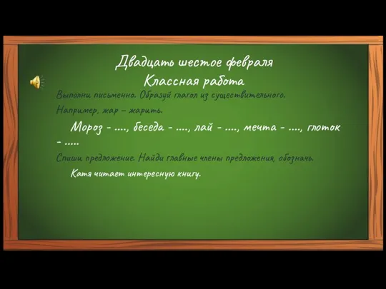 Двадцать шестое февраля Классная работа Выполни письменно. Образуй глагол из существительного. Например,
