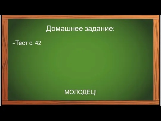 Домашнее задание: Тест с. 42 МОЛОДЕЦ!