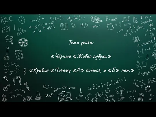 Тема урока: «Чёрный «Живая азбука» «Кривин «Почему «А» поётся, а «Б» нет»