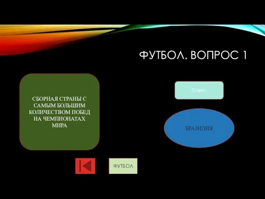 ФУТБОЛ. ВОПРОС 1 Ответ: СБОРНАЯ СТРАНЫ С САМЫМ БОЛЬШИМ КОЛИЧЕСТВОМ ПОБЕД НА ЧЕМПИОНАТАХ МИРА БРАЗИЛИЯ ФУТБОЛ