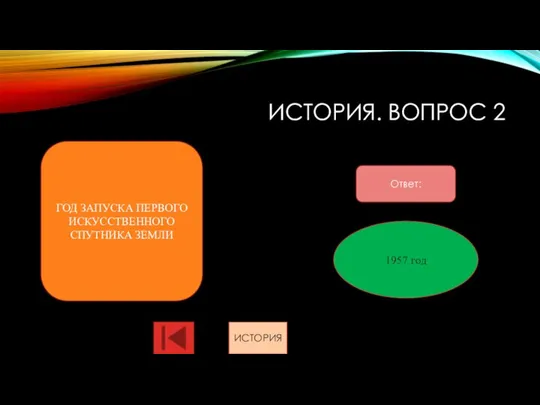 ИСТОРИЯ. ВОПРОС 2 Ответ: ГОД ЗАПУСКА ПЕРВОГО ИСКУССТВЕННОГО СПУТНИКА ЗЕМЛИ 1957 год ИСТОРИЯ