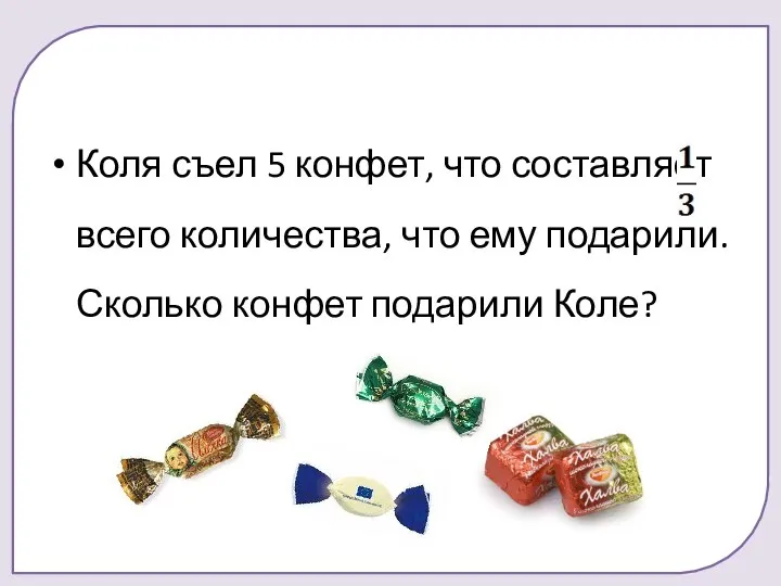 Коля съел 5 конфет, что составляет всего количества, что ему подарили. Сколько конфет подарили Коле?