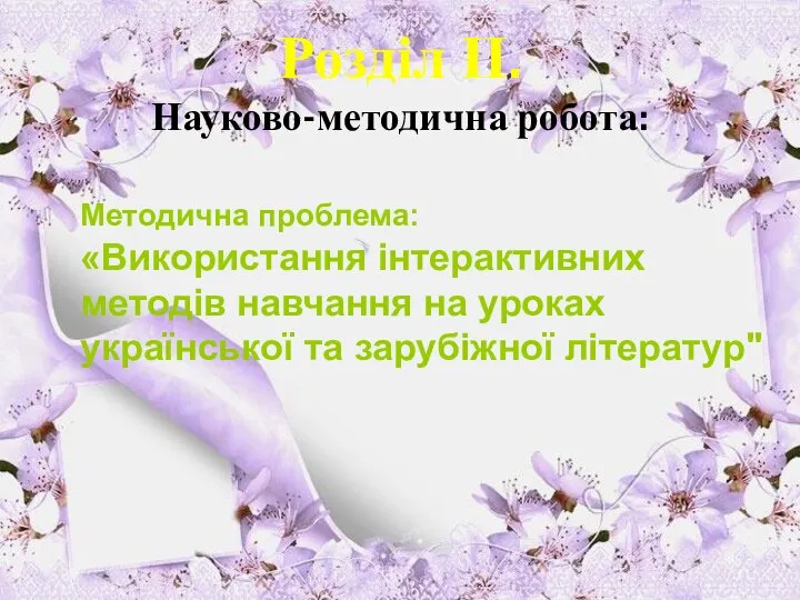 Розділ ІІ. Науково-методична робота: Методична проблема: «Використання інтерактивних методів навчання на уроках української та зарубіжної літератур"