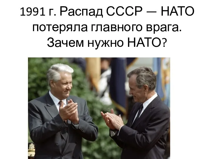 1991 г. Распад СССР — НАТО потеряла главного врага. Зачем нужно НАТО?