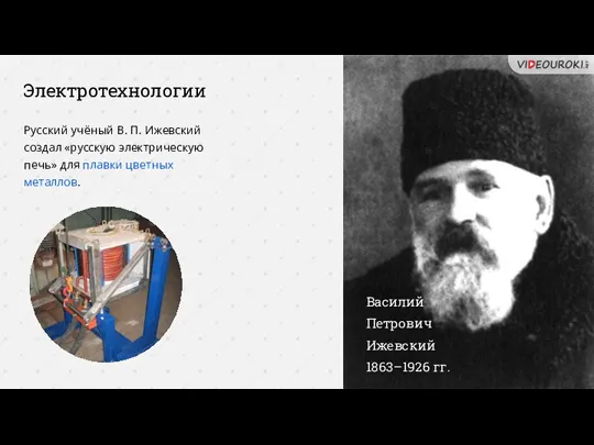 Электротехнологии Василий Петрович Ижевский 1863–1926 гг. Русский учёный В. П. Ижевский создал