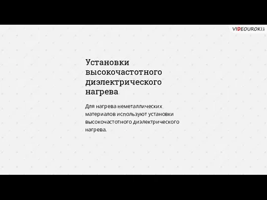 Установки высокочастотного диэлектрического нагрева Для нагрева неметаллических материалов используют установки высокочастотного диэлектрического нагрева.