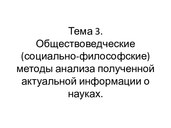 Тема 3. Обществоведческие (социально-философские) методы анализа полученной актуальной информации о науках.