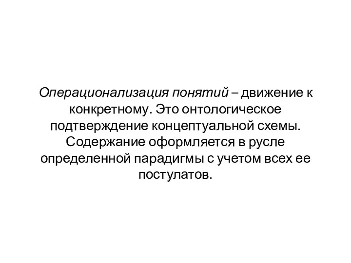 Операционализация понятий – движение к конкретному. Это онтологическое подтверждение концептуальной схемы. Содержание