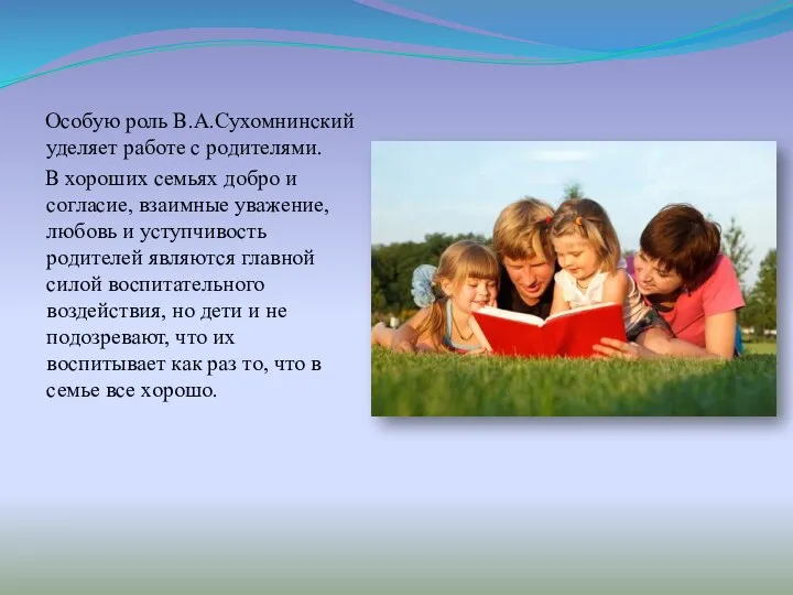 Особую роль В.А.Сухомнинский уделяет работе с родителями. В хороших семьях добро и