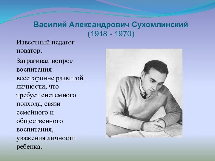 Василий Александрович Сухомлинский (1918 - 1970) Известный педагог – новатор. Затрагивал вопрос