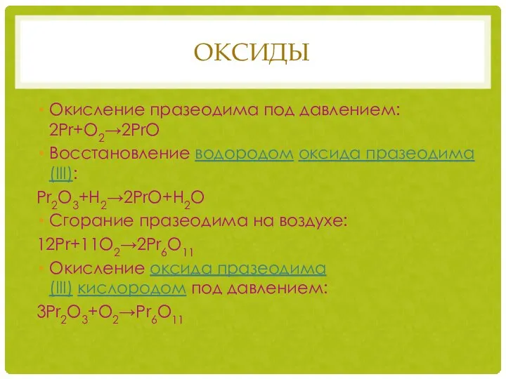 ОКСИДЫ Окисление празеодима под давлением: 2Pr+O2→2PrO Восстановление водородом оксида празеодима(III): Pr2O3+H2→2PrO+H2O Сгорание