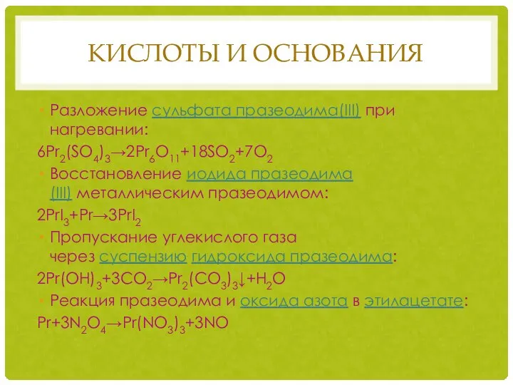 КИСЛОТЫ И ОСНОВАНИЯ Разложение сульфата празеодима(III) при нагревании: 6Pr2(SO4)3→2Pr6O11+18SO2+7O2 Восстановление иодида празеодима(III)