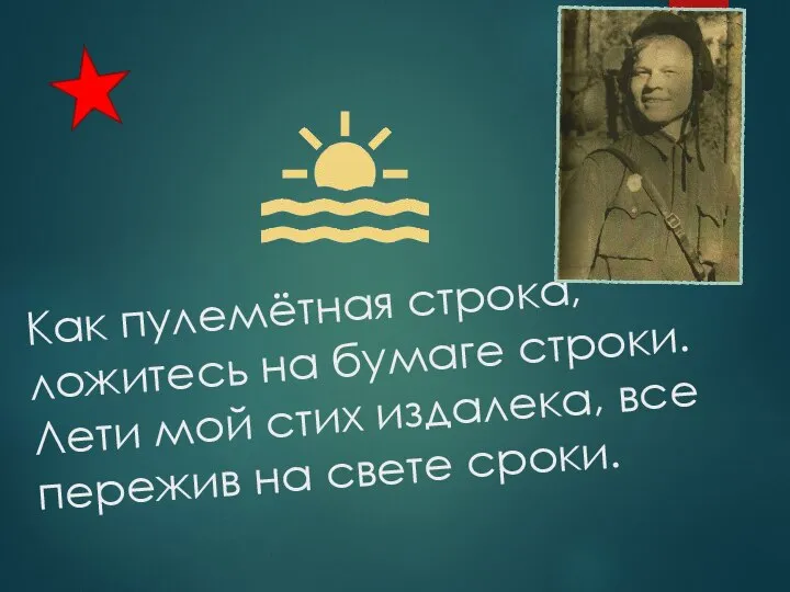 Как пулемётная строка, ложитесь на бумаге строки. Лети мой стих издалека, все пережив на свете сроки.