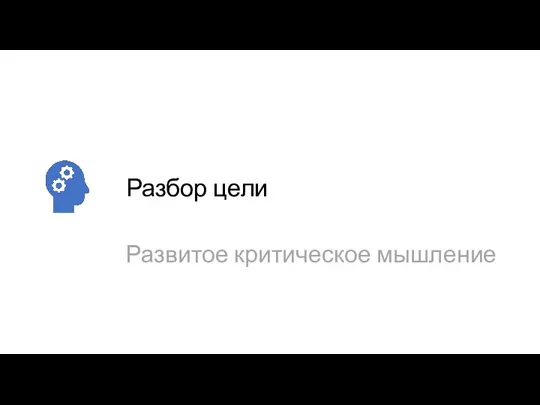 Разбор цели Развитое критическое мышление