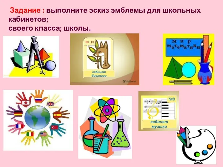 Задание : выполните эскиз эмблемы для школьных кабинетов; своего класса; школы.