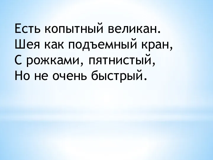 Есть копытный великан. Шея как подъемный кран, С рожками, пятнистый, Но не очень быстрый.