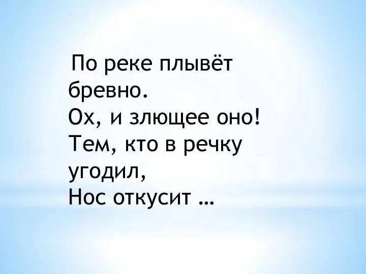 По реке плывёт бревно. Ох, и злющее оно! Тем, кто в речку угодил, Нос откусит …