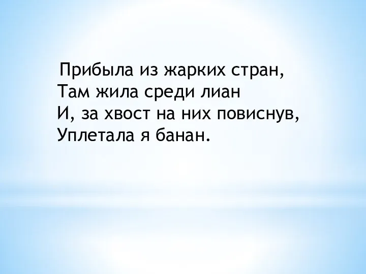 Прибыла из жарких стран, Там жила среди лиан И, за хвост на