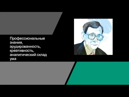 Профессиональные знания, эрудированность, креативность, аналитический склад ума