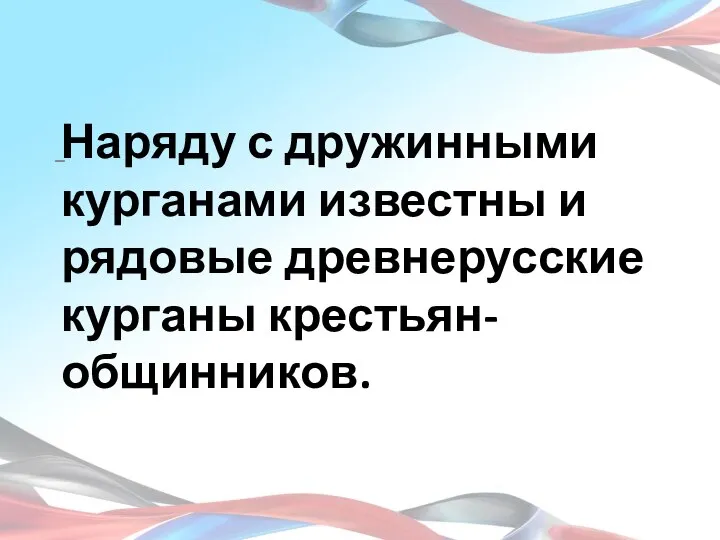 Наряду с дружинными курганами известны и рядовые древнерусские курганы крестьян-общинников. –