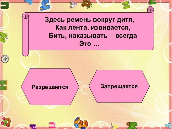 Здесь ремень вокруг дитя, Как лента, извивается, Бить, наказывать – всегда Это … Разрешается Запрещается