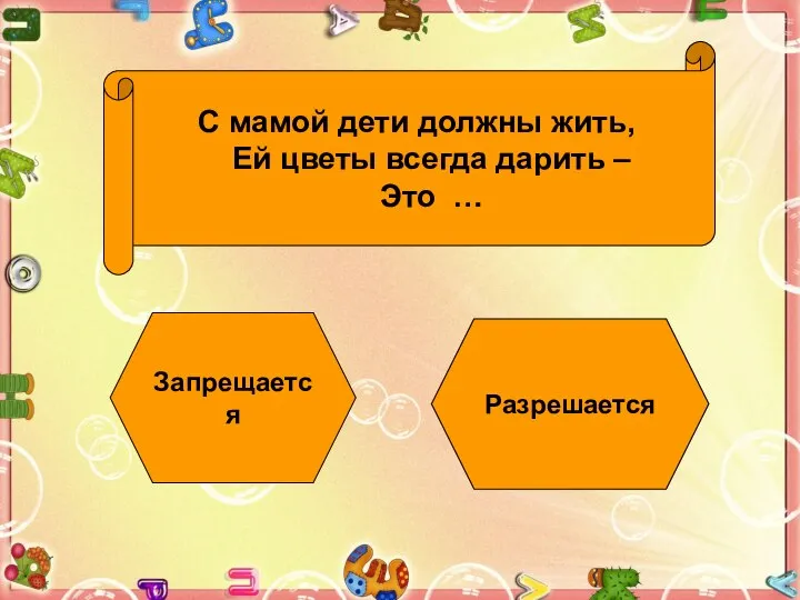 С мамой дети должны жить, Ей цветы всегда дарить – Это … Запрещается Разрешается