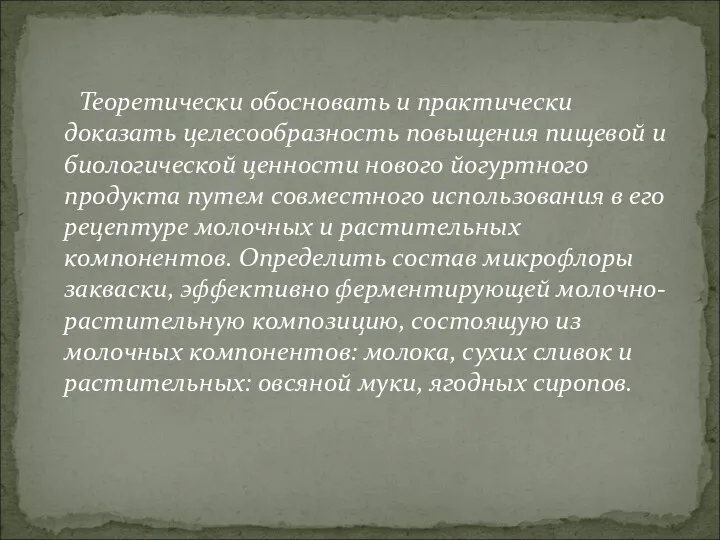 Теоретически обосновать и практически доказать целесообразность повыщения пищевой и биологической ценности нового