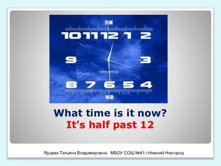 What time is it now? It’s half past 12 Ярцева Татьяна Владимировна