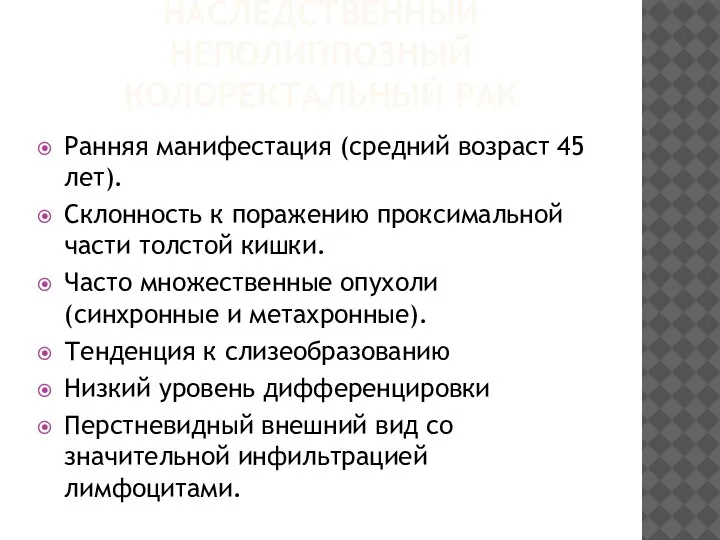 НАСЛЕДСТВЕННЫЙ НЕПОЛИППОЗНЫЙ КОЛОРЕКТАЛЬНЫЙ РАК Ранняя манифестация (средний возраст 45 лет). Склонность к