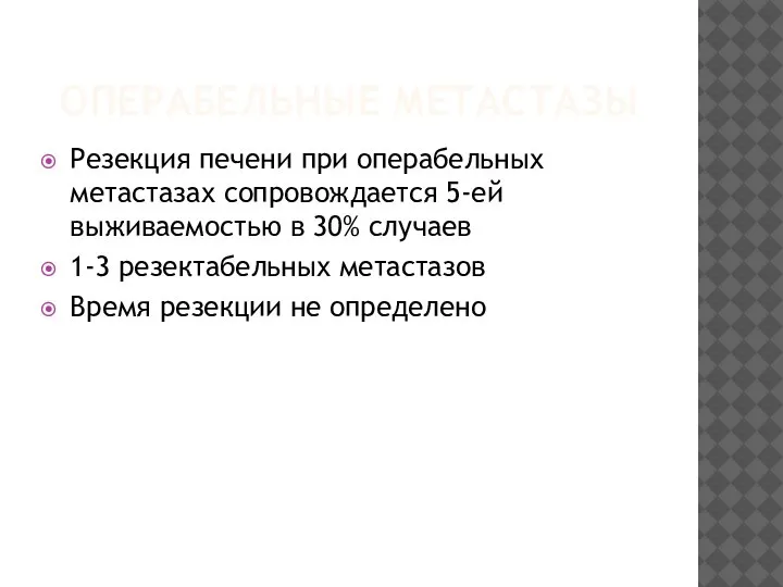 ОПЕРАБЕЛЬНЫЕ МЕТАСТАЗЫ Резекция печени при операбельных метастазах сопровождается 5-ей выживаемостью в 30%