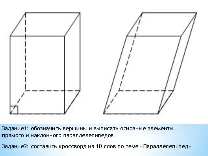 Задание1: обозначить вершины и выписать основные элементы прямого и наклонного параллелепипедов Задание2: