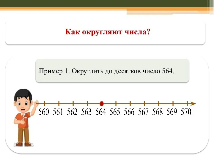 Как округляют числа? Пример 1. Округлить до десятков число 564.