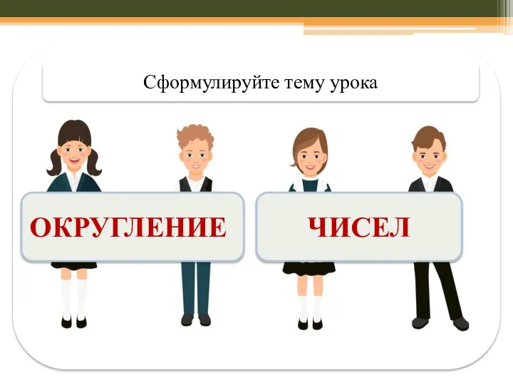 ОКРУГЛЕНИЕ ЧИСЕЛ Сформулируйте тему урока