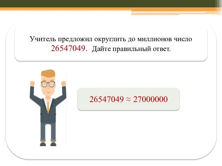 Учитель предложил округлить до миллионов число 26547049. Дайте правильный ответ. 26547049 ≈ 27000000