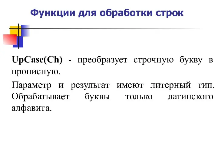 Функции для обработки строк UpCase(Ch) - преобразует строчную букву в прописную. Параметр