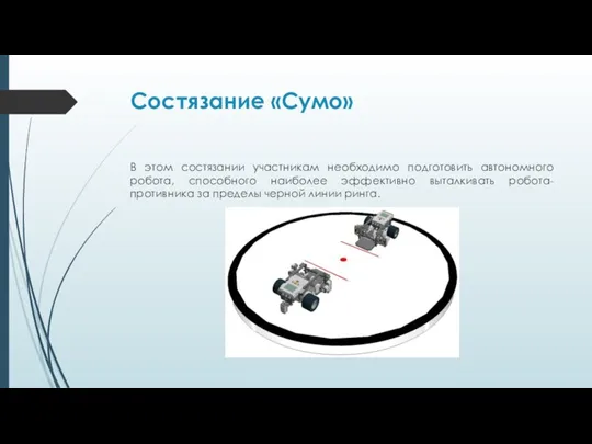 Состязание «Сумо» В этом состязании участникам необходимо подготовить автономного робота, способного наиболее