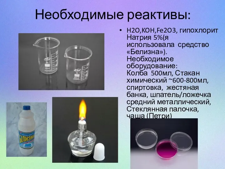 Необходимые реактивы: H2O,KOH,Fe2O3, гипохлорит Натрия 5%(я использовала средство «Белизна»). Необходимое оборудование: Колба