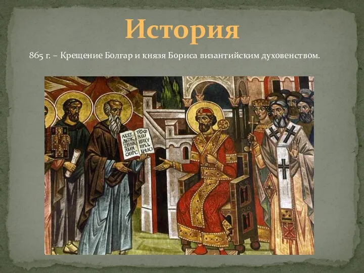 История 865 г. – Крещение Болгар и князя Бориса византийским духовенством.