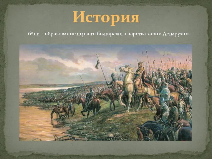 История 681 г. – образование первого болгарского царства ханом Аспарухом.