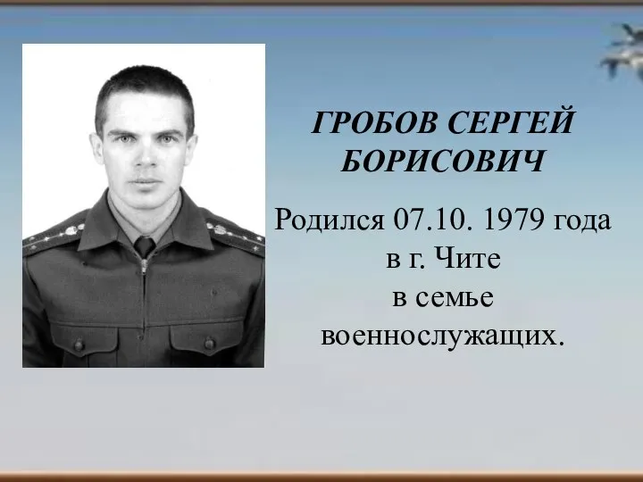 Й ГРОБОВ СЕРГЕЙ БОРИСОВИЧ Родился 07.10. 1979 года в г. Чите в семье военнослужащих.