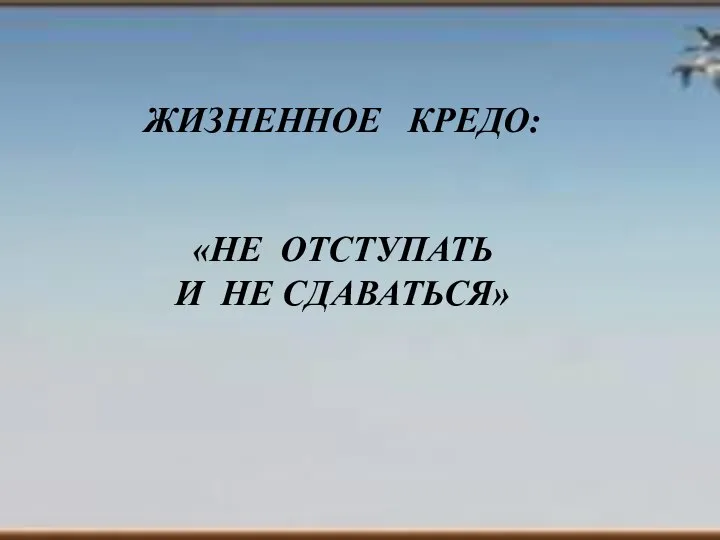 Й ЖИЗНЕННОЕ КРЕДО: «НЕ ОТСТУПАТЬ И НЕ СДАВАТЬСЯ»