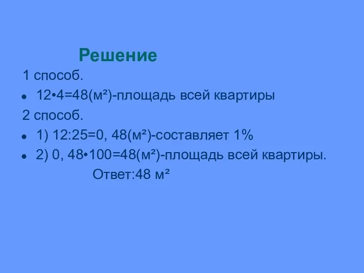 Решение 1 способ. 12•4=48(м²)-площадь всей квартиры 2 способ. 1) 12:25=0, 48(м²)-составляет 1%