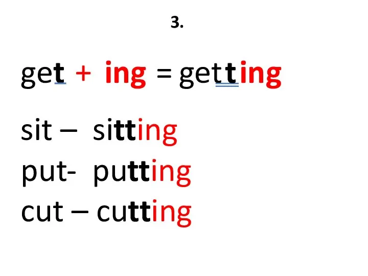 3. get + ing = get sit – sitting put- putting cut – cutting t ing