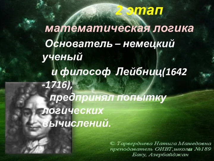 2 этап математическая логика Основатель – немецкий ученый и философ Лейбниц(1642 -1716), предпринял попытку логических вычислений.