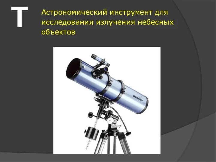 Т Астрономический инструмент для исследования излучения небесных объектов