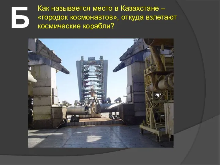 Б Как называется место в Казахстане – «городок космонавтов», откуда взлетают космические корабли?
