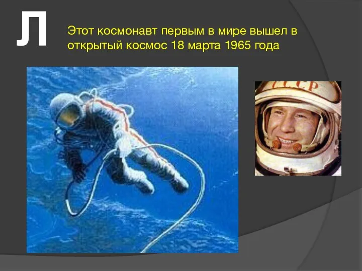 Л Этот космонавт первым в мире вышел в открытый космос 18 марта 1965 года