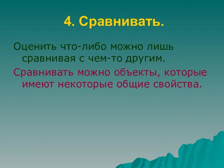 4. Сравнивать. Оценить что-либо можно лишь сравнивая с чем-то другим. Сравнивать можно