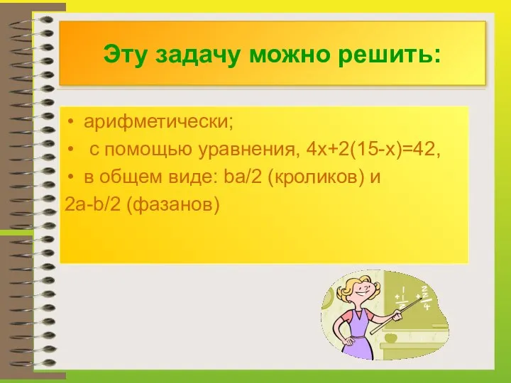 Эту задачу можно решить: арифметически; с помощью уравнения, 4х+2(15-х)=42, в общем виде: