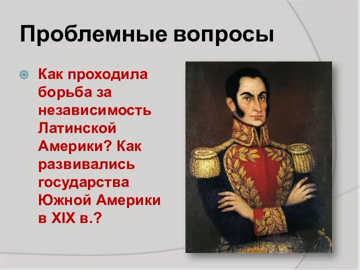 Проблемные вопросы Как проходила борьба за независимость Латинской Америки? Как развивались государства